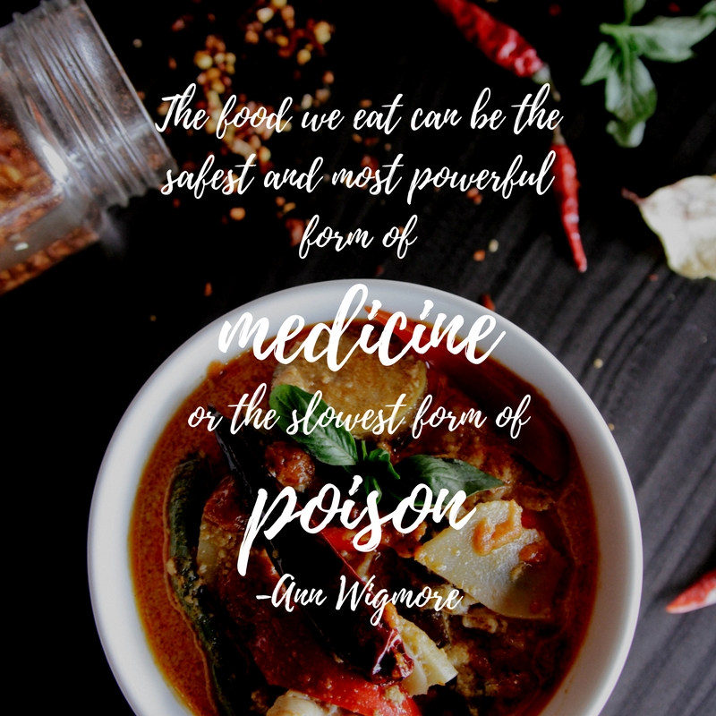 The food we eat can be the safest and most powerful form of medicine, or the slowest form of poison.-Ann Wigmore (1)